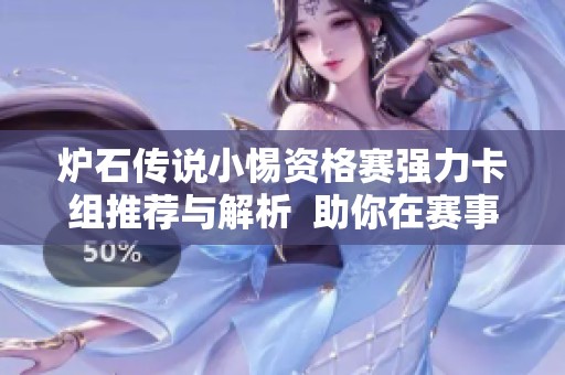 炉石传说小惕资格赛强力卡组推荐与解析  助你在赛事中脱颖而出