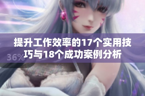 提升工作效率的17个实用技巧与18个成功案例分析