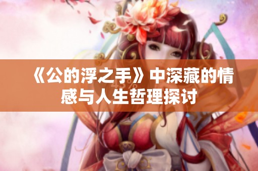 《公的浮之手》中深藏的情感与人生哲理探讨