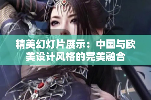 精美幻灯片展示：中国与欧美设计风格的完美融合