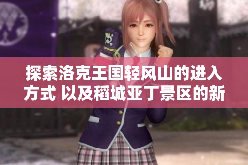 探索洛克王国轻风山的进入方式 以及稻城亚丁景区的新发展动态