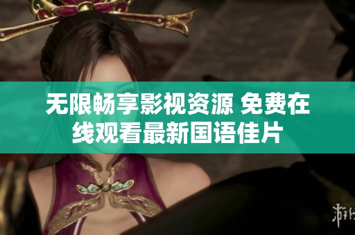 无限畅享影视资源 免费在线观看最新国语佳片