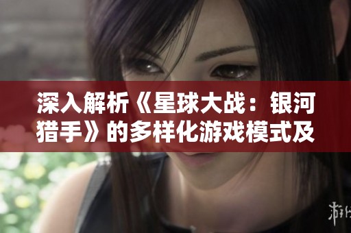 深入解析《星球大战：银河猎手》的多样化游戏模式及其玩法特色