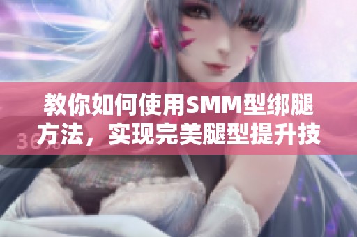 教你如何使用SMM型绑腿方法，实现完美腿型提升技巧