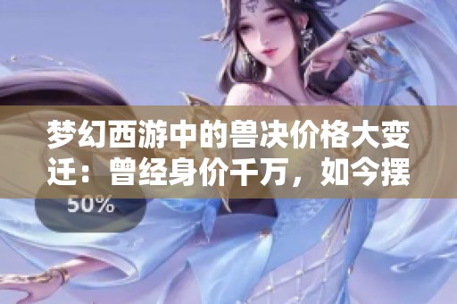梦幻西游中的兽决价格大变迁：曾经身价千万，如今摆摊无人问津的尴尬故事