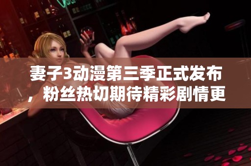 妻子3动漫第三季正式发布，粉丝热切期待精彩剧情更新