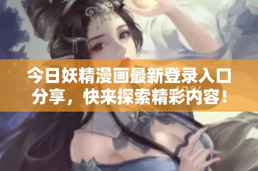 今日妖精漫画最新登录入口分享，快来探索精彩内容！