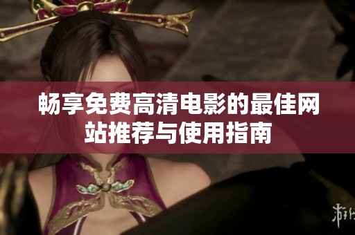 畅享免费高清电影的最佳网站推荐与使用指南