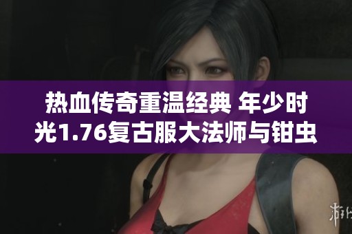 热血传奇重温经典 年少时光1.76复古服大法师与钳虫宝宝共同征战沙城风云