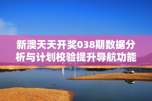 新澳天天开奖038期数据分析与计划校验提升导航功能的全面解析