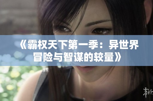 《霸权天下第一季：异世界冒险与智谋的较量》