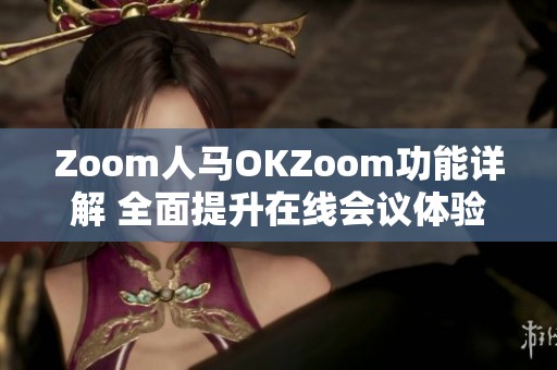 Zoom人马OKZoom功能详解 全面提升在线会议体验