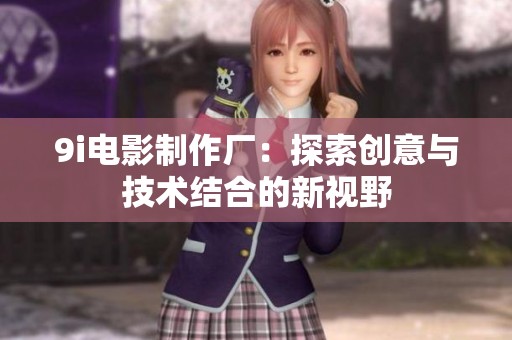 9i电影制作厂：探索创意与技术结合的新视野