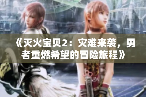 《灭火宝贝2：灾难来袭，勇者重燃希望的冒险旅程》