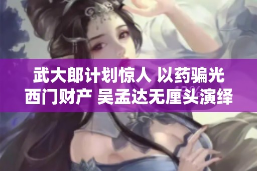武大郎计划惊人 以药骗光西门财产 吴孟达无厘头演绎水浒传新篇章