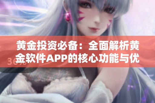 黄金投资必备：全面解析黄金软件APP的核心功能与优势