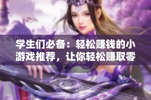 学生们必备：轻松赚钱的小游戏推荐，让你轻松赚取零花钱的小妙招！