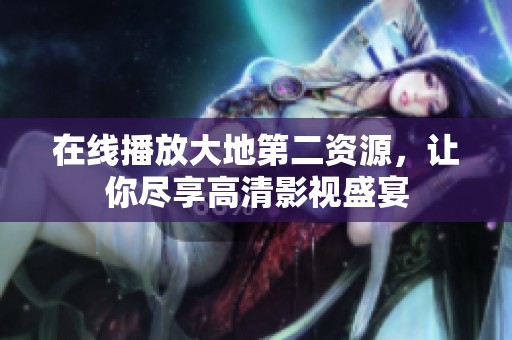在线播放大地第二资源，让你尽享高清影视盛宴