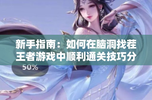 新手指南：如何在脑洞找茬王者游戏中顺利通关技巧分享与玩法解析