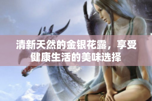 清新天然的金银花露，享受健康生活的美味选择
