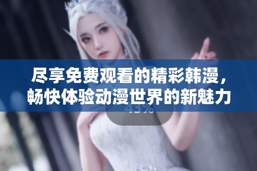 尽享免费观看的精彩韩漫，畅快体验动漫世界的新魅力