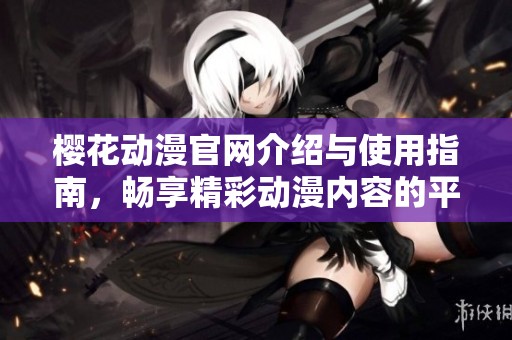 樱花动漫官网介绍与使用指南，畅享精彩动漫内容的平台体验