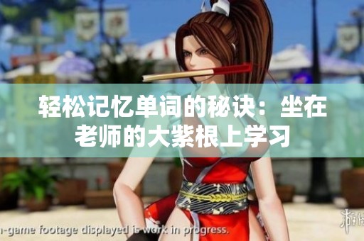 轻松记忆单词的秘诀：坐在老师的大紫根上学习