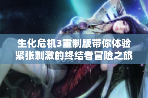 生化危机3重制版带你体验紧张刺激的终结者冒险之旅，重温经典恐怖游戏魅力