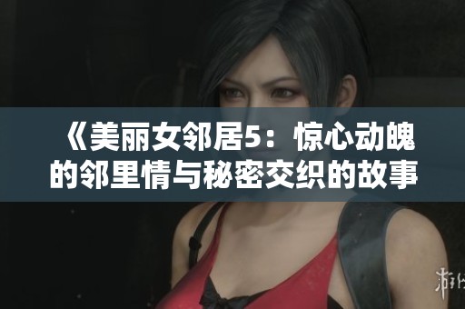 《美丽女邻居5：惊心动魄的邻里情与秘密交织的故事》