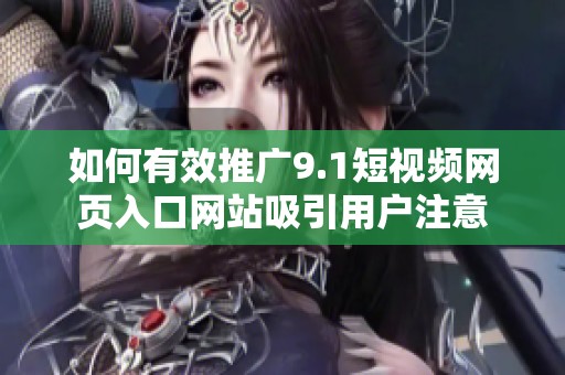 如何有效推广9.1短视频网页入口网站吸引用户注意
