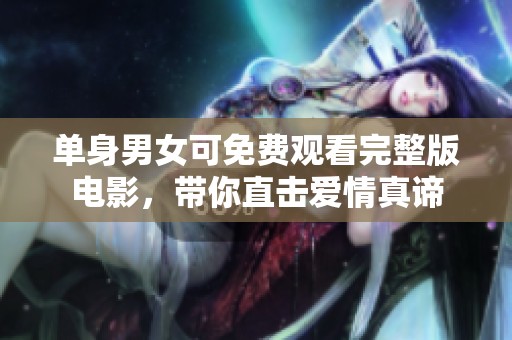 单身男女可免费观看完整版电影，带你直击爱情真谛