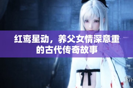 红鸾星动，养父女情深意重的古代传奇故事