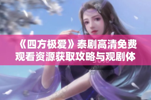 《四方极爱》泰剧高清免费观看资源获取攻略与观剧体验分享