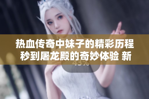 热血传奇中妹子的精彩历程 秒到屠龙殿的奇妙体验 新的冒险等你来挑战！