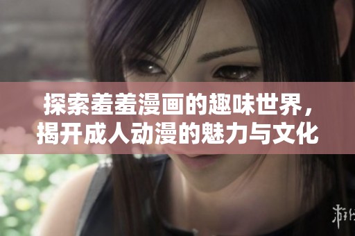 探索羞羞漫画的趣味世界，揭开成人动漫的魅力与文化深度