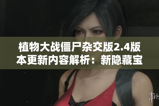 植物大战僵尸杂交版2.4版本更新内容解析：新隐藏宝箱位置和顶级副本玩法详解