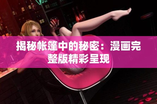 揭秘帐篷中的秘密：漫画完整版精彩呈现