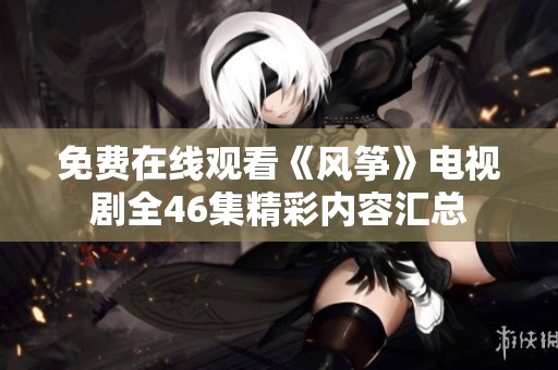 免费在线观看《风筝》电视剧全46集精彩内容汇总