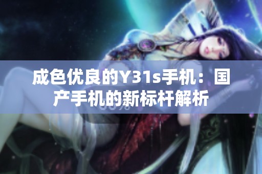 成色优良的Y31s手机：国产手机的新标杆解析