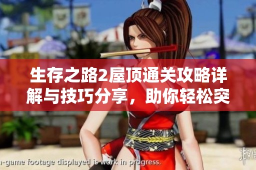 生存之路2屋顶通关攻略详解与技巧分享，助你轻松突破难关