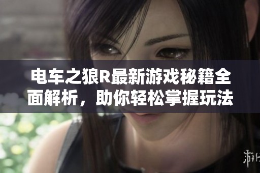 电车之狼R最新游戏秘籍全面解析，助你轻松掌握玩法与攻略分享！