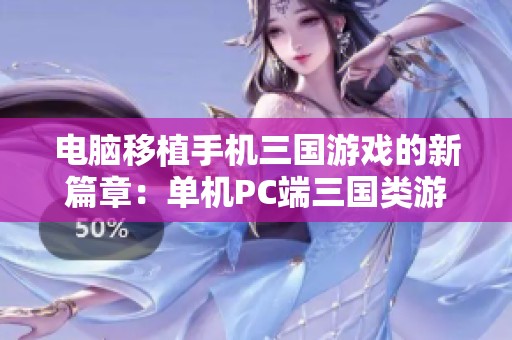 电脑移植手机三国游戏的新篇章：单机PC端三国类游戏的全新体验与探索