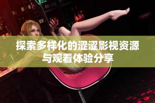 探索多样化的涩涩影视资源与观看体验分享