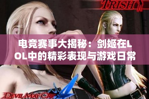 电竞赛事大揭秘：剑姬在LOL中的精彩表现与游戏日常分析