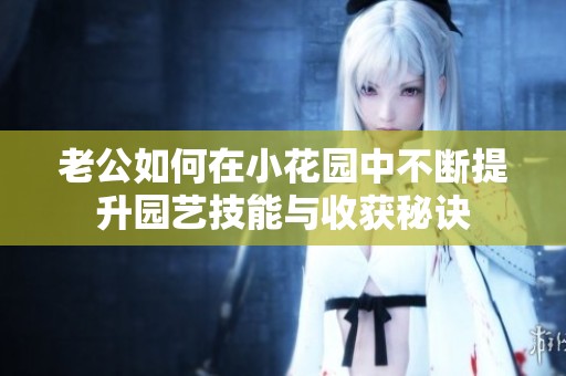 老公如何在小花园中不断提升园艺技能与收获秘诀