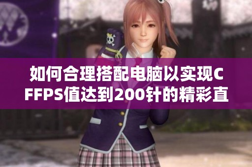 如何合理搭配电脑以实现CFFPS值达到200针的精彩直播体验