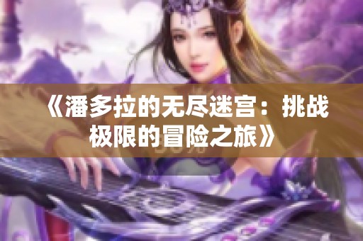 《潘多拉的无尽迷宫：挑战极限的冒险之旅》