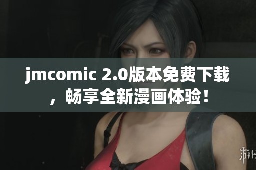 jmcomic 2.0版本免费下载，畅享全新漫画体验！