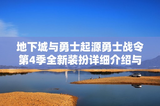 地下城与勇士起源勇士战令第4季全新装扮详细介绍与获取方式解析