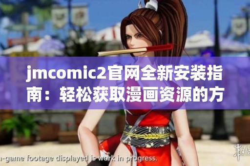 jmcomic2官网全新安装指南：轻松获取漫画资源的方法